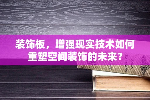 装饰板，增强现实技术如何重塑空间装饰的未来？