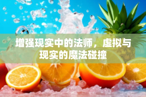 增强现实中的法师，虚拟与现实的魔法碰撞