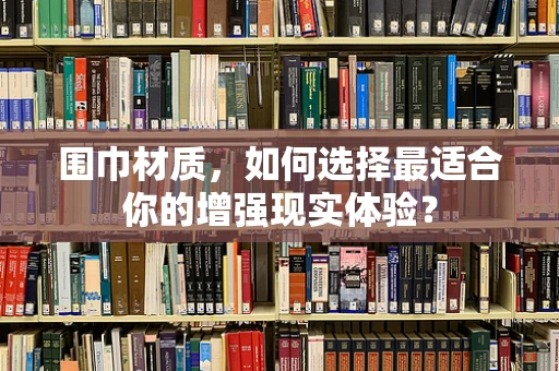 围巾材质，如何选择最适合你的增强现实体验？