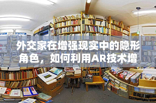 外交家在增强现实中的隐形角色，如何利用AR技术增强国际交流的深度与广度？