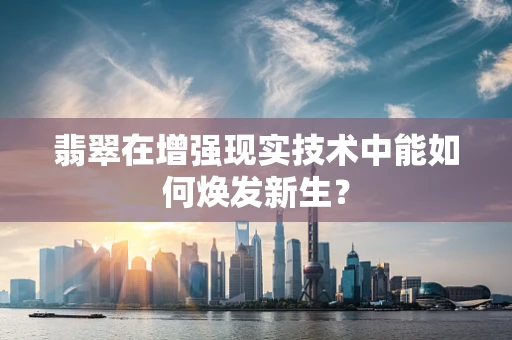 翡翠在增强现实技术中能如何焕发新生？