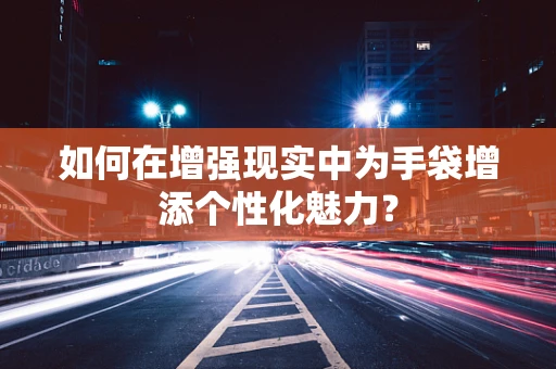 如何在增强现实中为手袋增添个性化魅力？