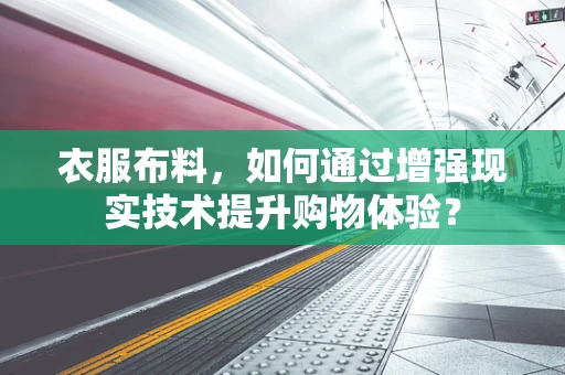 衣服布料，如何通过增强现实技术提升购物体验？