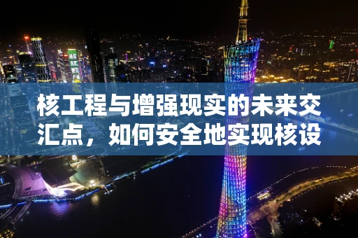 核工程与增强现实的未来交汇点，如何安全地实现核设施的智能巡检？