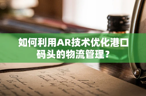 如何利用AR技术优化港口码头的物流管理？