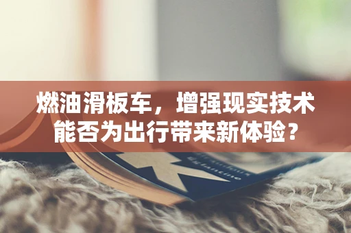 燃油滑板车，增强现实技术能否为出行带来新体验？