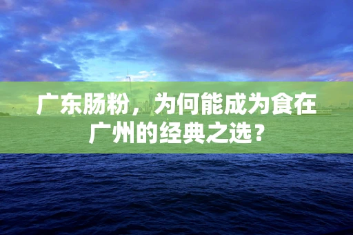 广东肠粉，为何能成为食在广州的经典之选？