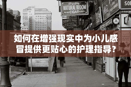 如何在增强现实中为小儿感冒提供更贴心的护理指导？