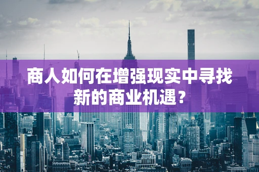 商人如何在增强现实中寻找新的商业机遇？