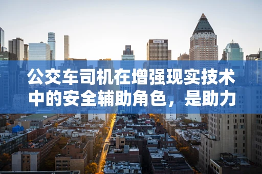 公交车司机在增强现实技术中的安全辅助角色，是助力还是干扰？