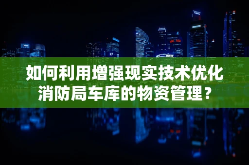 如何利用增强现实技术优化消防局车库的物资管理？