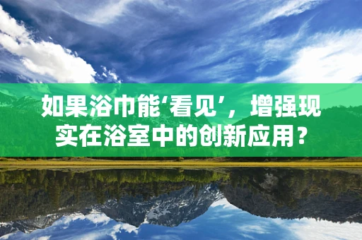 如果浴巾能‘看见’，增强现实在浴室中的创新应用？