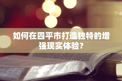 如何在四平市打造独特的增强现实体验？