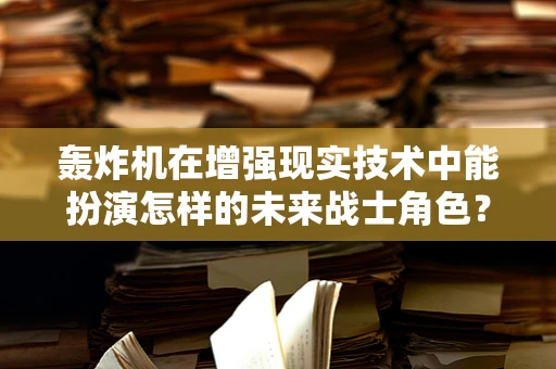 轰炸机在增强现实技术中能扮演怎样的未来战士角色？