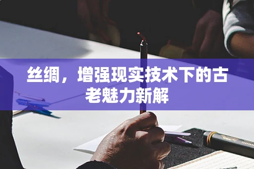 丝绸，增强现实技术下的古老魅力新解