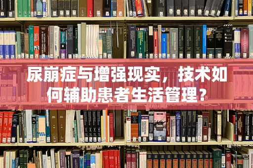 尿崩症与增强现实，技术如何辅助患者生活管理？