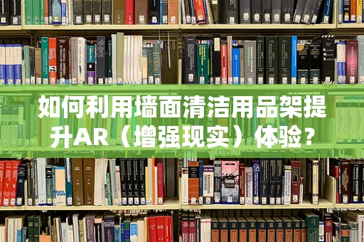 如何利用墙面清洁用品架提升AR（增强现实）体验？