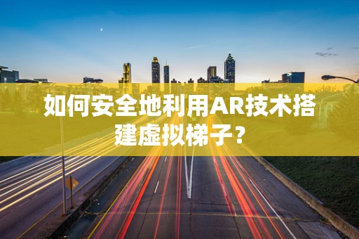 如何安全地利用AR技术搭建虚拟梯子？