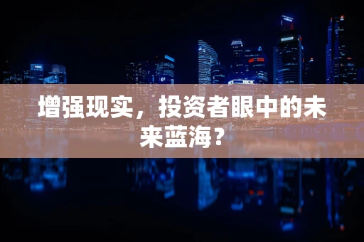 增强现实，投资者眼中的未来蓝海？