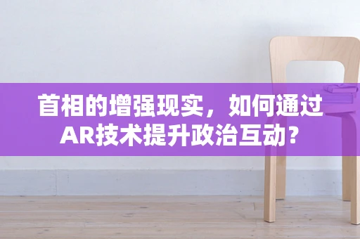 首相的增强现实，如何通过AR技术提升政治互动？