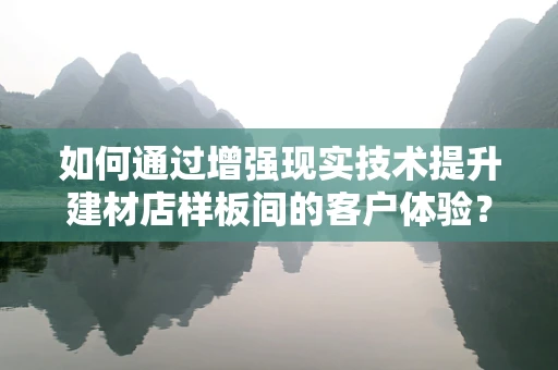 如何通过增强现实技术提升建材店样板间的客户体验？