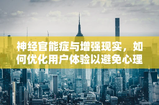 神经官能症与增强现实，如何优化用户体验以避免心理不适？