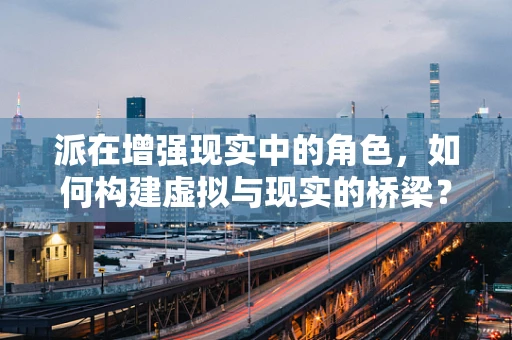 派在增强现实中的角色，如何构建虚拟与现实的桥梁？