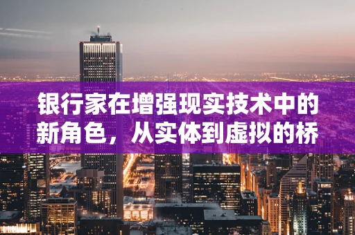 银行家在增强现实技术中的新角色，从实体到虚拟的桥梁？