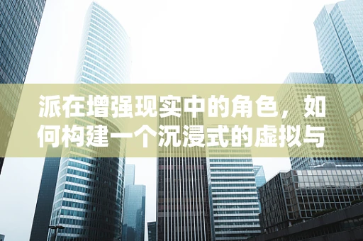 派在增强现实中的角色，如何构建一个沉浸式的虚拟与现实桥梁？