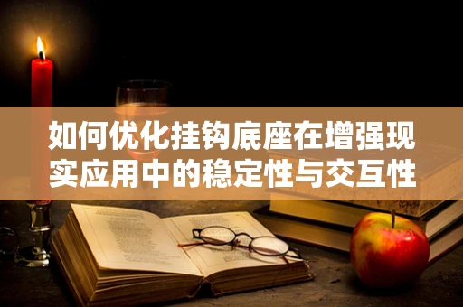 如何优化挂钩底座在增强现实应用中的稳定性与交互性？