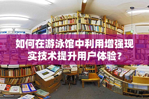 如何在游泳馆中利用增强现实技术提升用户体验？