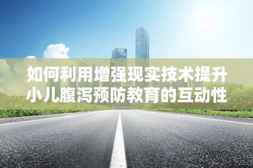 如何利用增强现实技术提升小儿腹泻预防教育的互动性和有效性？