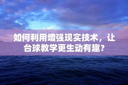 如何利用增强现实技术，让台球教学更生动有趣？