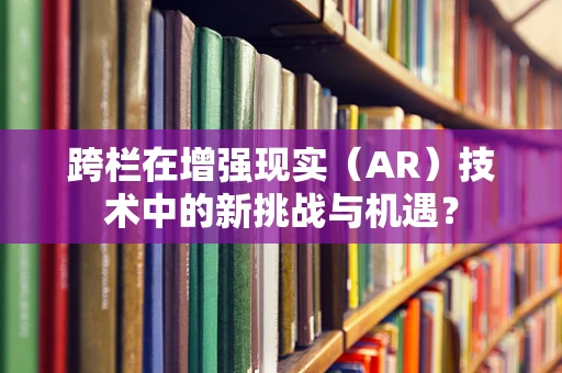 跨栏在增强现实（AR）技术中的新挑战与机遇？