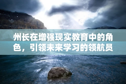 州长在增强现实教育中的角色，引领未来学习的领航员？