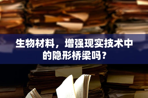 生物材料，增强现实技术中的隐形桥梁吗？