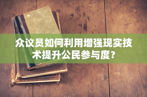 众议员如何利用增强现实技术提升公民参与度？