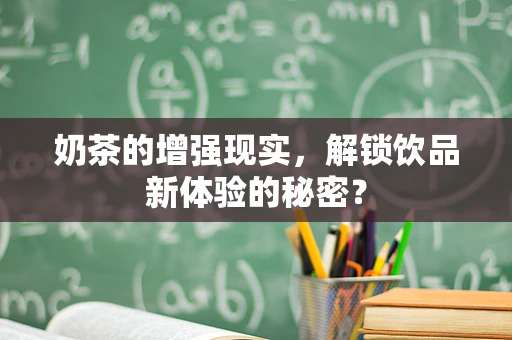 奶茶的增强现实，解锁饮品新体验的秘密？