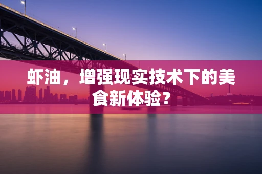 虾油，增强现实技术下的美食新体验？