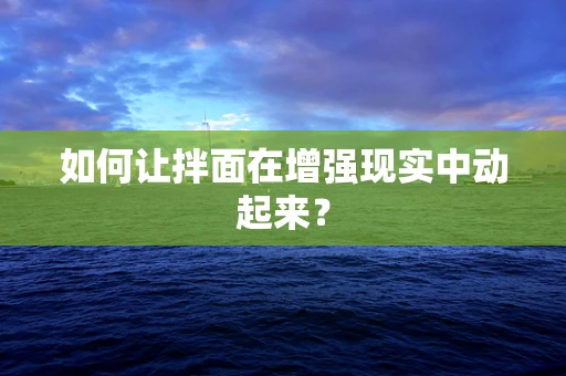 如何让拌面在增强现实中动起来？