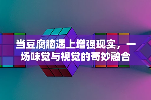 当豆腐脑遇上增强现实，一场味觉与视觉的奇妙融合