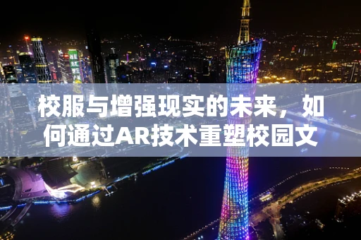 校服与增强现实的未来，如何通过AR技术重塑校园文化？