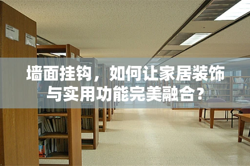 墙面挂钩，如何让家居装饰与实用功能完美融合？