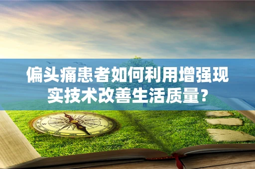 偏头痛患者如何利用增强现实技术改善生活质量？