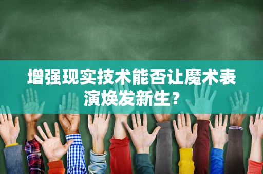 增强现实技术能否让魔术表演焕发新生？