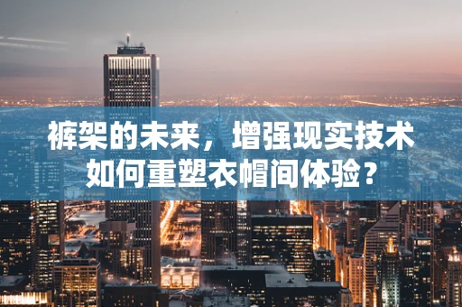 裤架的未来，增强现实技术如何重塑衣帽间体验？