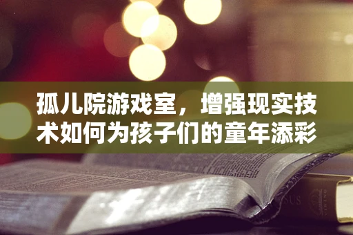 孤儿院游戏室，增强现实技术如何为孩子们的童年添彩？