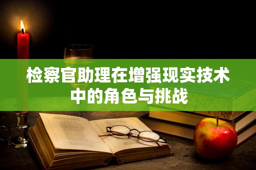 检察官助理在增强现实技术中的角色与挑战