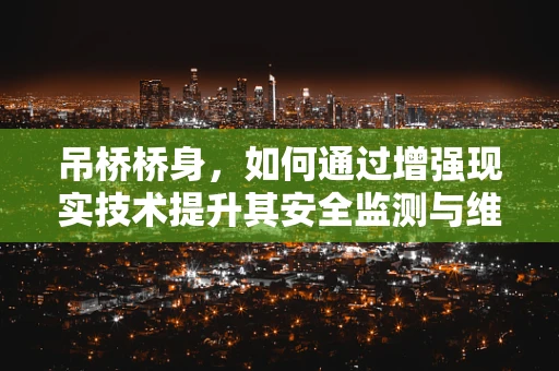 吊桥桥身，如何通过增强现实技术提升其安全监测与维护效率？