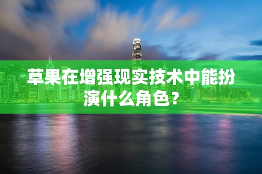 草果在增强现实技术中能扮演什么角色？